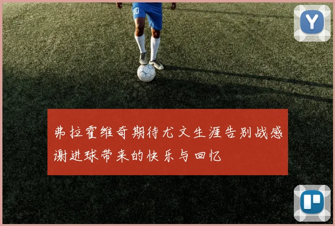 弗拉霍维奇期待尤文生涯告别战感谢进球带来的快乐与回忆