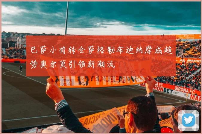 巴萨小将转会萨格勒布迪纳摩成趋势奥尔莫引领新潮流