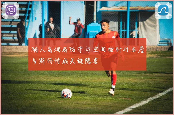 湖人高端局防守与空间被针对东詹与斯玛特成关键隐患