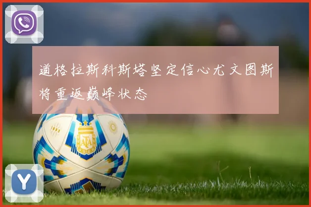 道格拉斯科斯塔坚定信心尤文图斯将重返巅峰状态